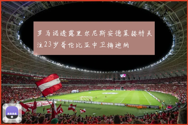 罗马诺透露里尔尼斯安德莱赫特关注23岁哥伦比亚中卫梅迪纳