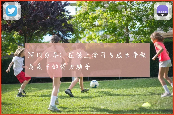 阿门分享：在场上学习与成长争做乌度卡的得力助手