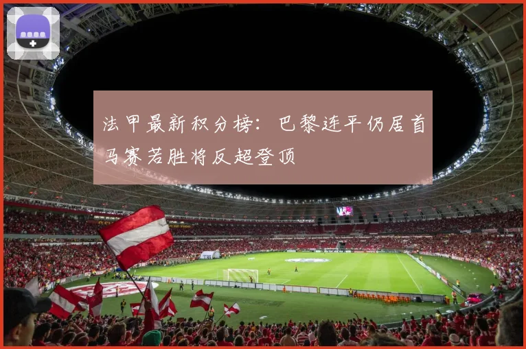 法甲最新积分榜：巴黎连平仍居首马赛若胜将反超登顶