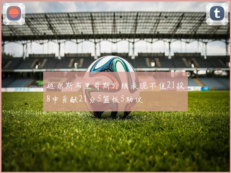 迈尔斯布里奇斯外线表现不佳21投8中贡献21分5篮板5助攻