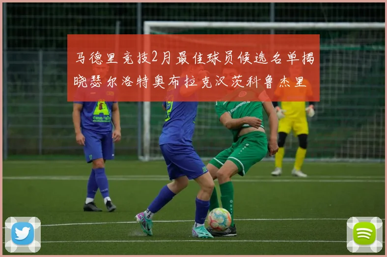 马德里竞技2月最佳球员候选名单揭晓瑟尔洛特奥布拉克汉茨科鲁杰里入围