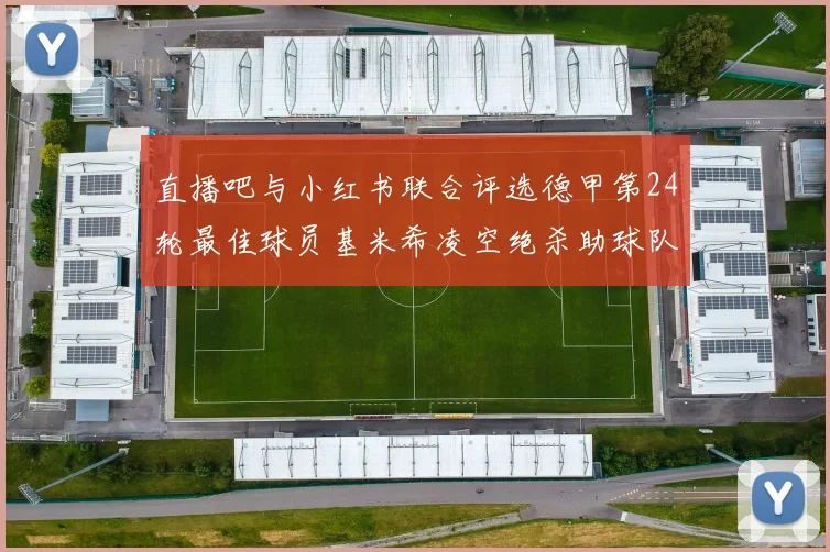 直播吧与小红书联合评选德甲第24轮最佳球员基米希凌空绝杀助球队赢得国家德比