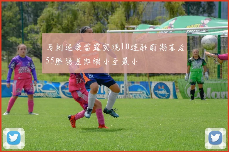 马刺逆袭雷霆实现10连胜前期落后55胜场差距缩小至最小