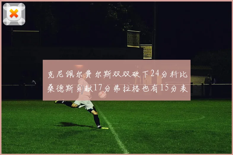 克尼佩尔费尔斯双双砍下24分科比桑德斯贡献17分弗拉格也有15分表现出色