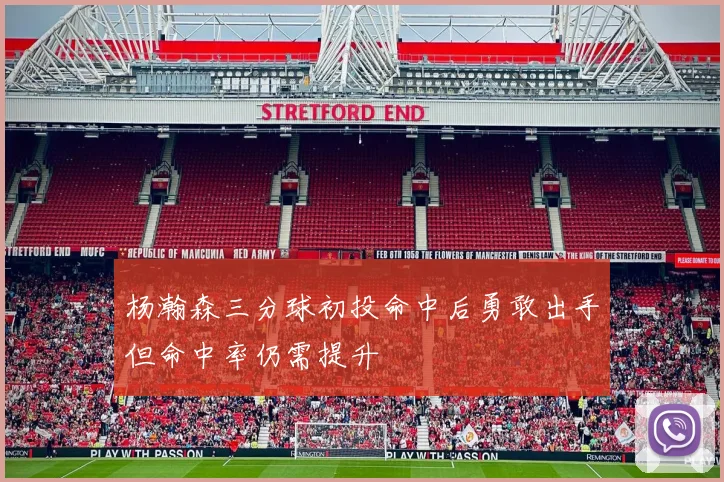 杨瀚森三分球初投命中后勇敢出手但命中率仍需提升