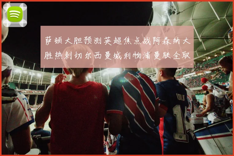 萨顿大胆预测英超焦点战阿森纳大胜热刺切尔西曼城利物浦曼联全取三分