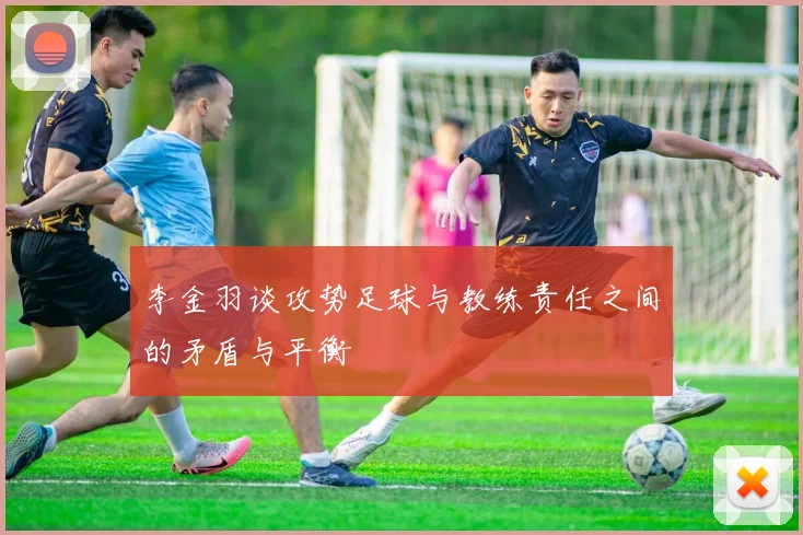 李金羽谈攻势足球与教练责任之间的矛盾与平衡
