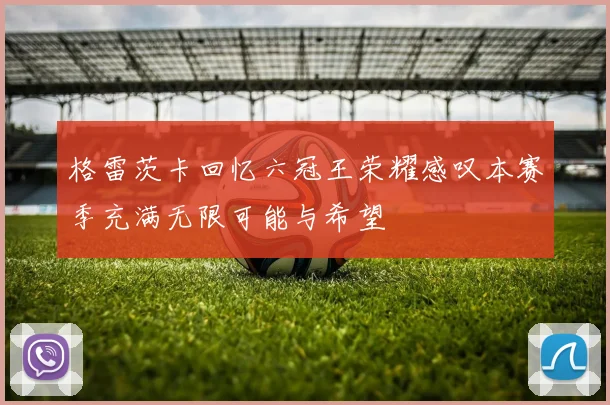 格雷茨卡回忆六冠王荣耀感叹本赛季充满无限可能与希望