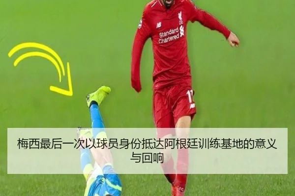 梅西最后一次以球员身份抵达阿根廷训练基地的意义与回响